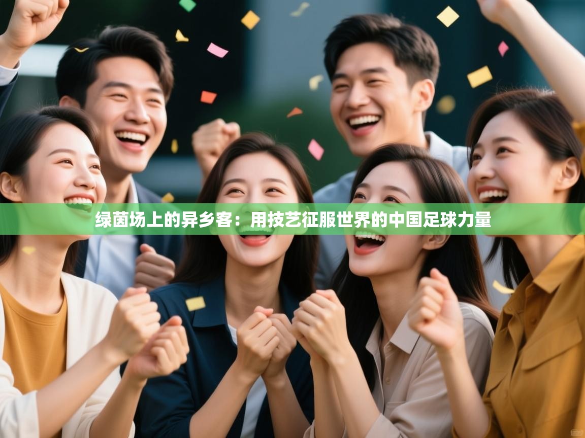 绿茵场上的异乡客:用技艺征服世界的中国足球力量 第1张