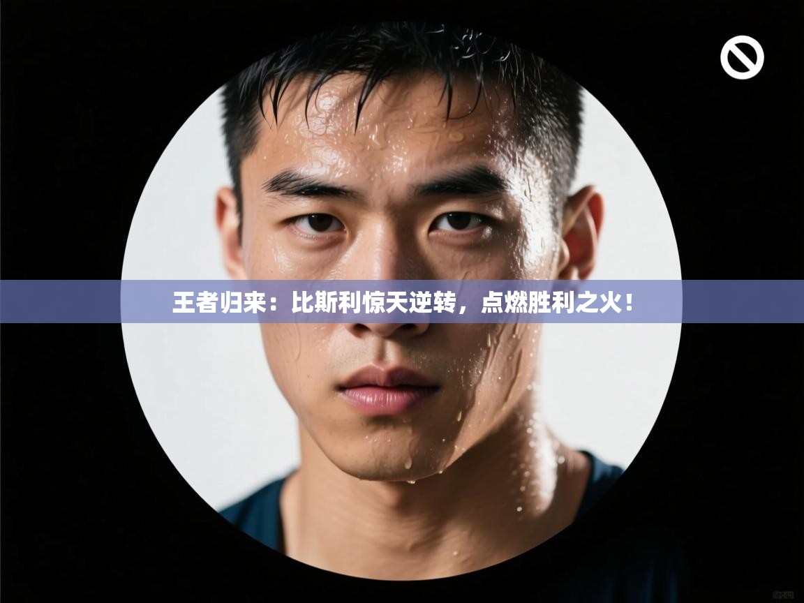 王者归来：比斯利惊天逆转，点燃胜利之火！  第1张