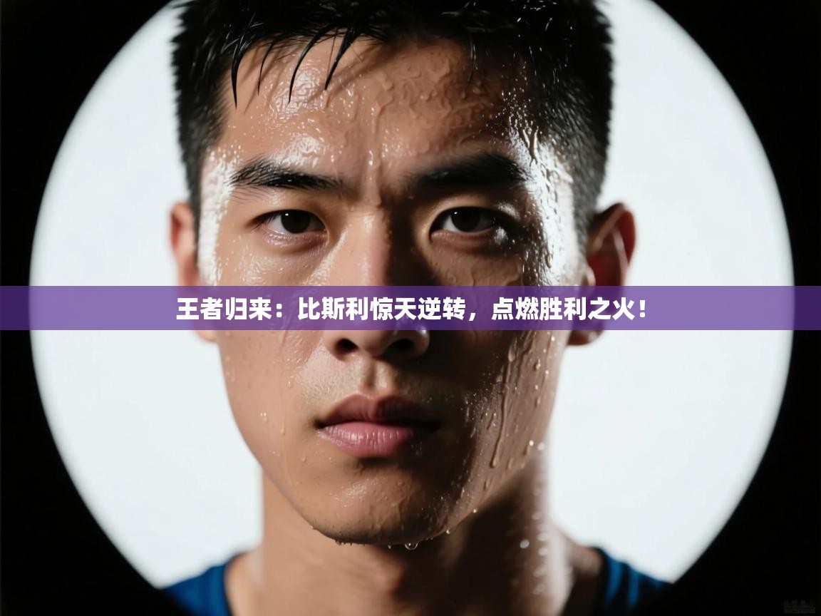王者归来：比斯利惊天逆转，点燃胜利之火！  第2张