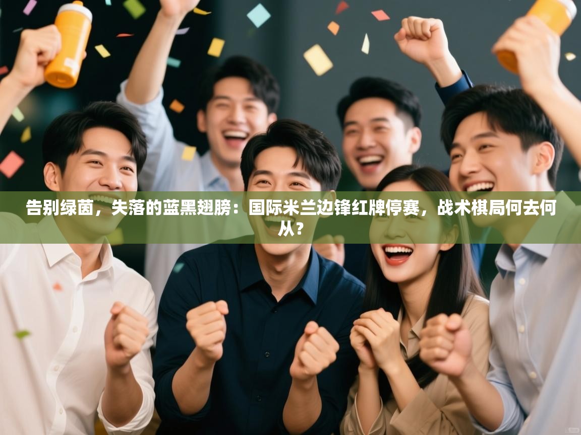 告别绿茵，失落的蓝黑翅膀：国际米兰边锋红牌停赛，战术棋局何去何从？  第1张