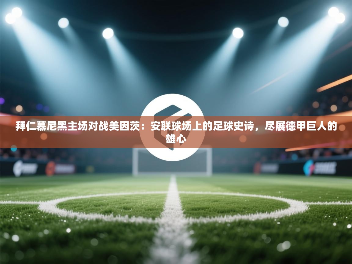 拜仁慕尼黑主场对战美因茨：安联球场上的足球史诗，尽展德甲巨人的雄心  第1张